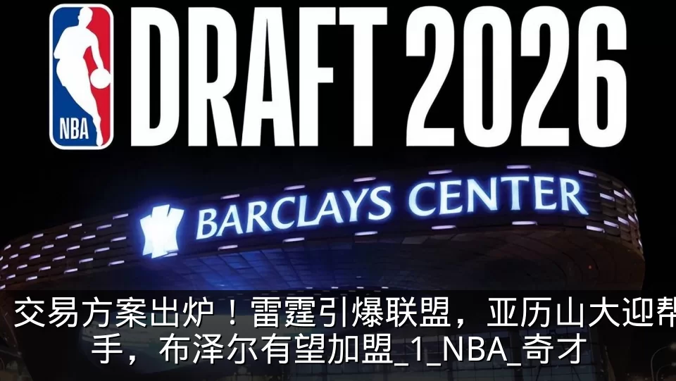 交易方案出炉!雷霆引爆联盟,亚历山大迎帮手,布泽尔有望加盟_1_NBA_奇才